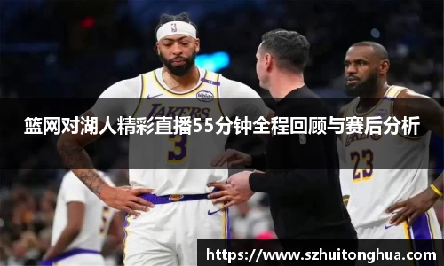 篮网对湖人精彩直播55分钟全程回顾与赛后分析