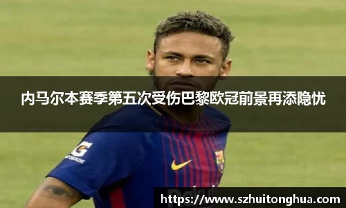 内马尔本赛季第五次受伤巴黎欧冠前景再添隐忧