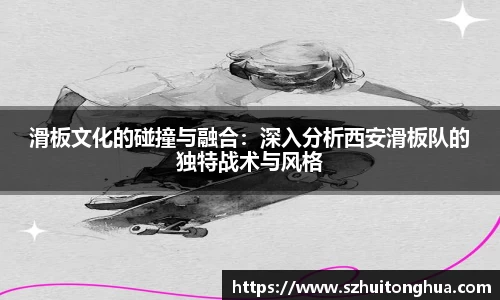 滑板文化的碰撞与融合：深入分析西安滑板队的独特战术与风格